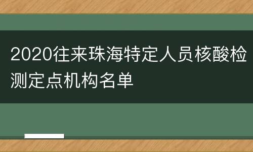 2020往来珠海特定人员核酸检测定点机构名单