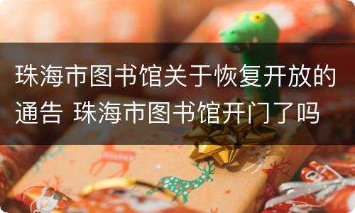 珠海市图书馆关于恢复开放的通告 珠海市图书馆开门了吗