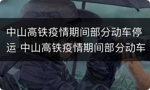 中山高铁疫情期间部分动车停运 中山高铁疫情期间部分动车停运了吗