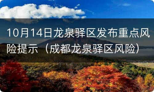 10月14日龙泉驿区发布重点风险提示（成都龙泉驿区风险）