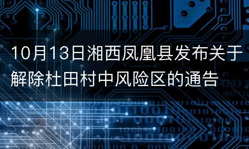 10月13日湘西凤凰县发布关于解除杜田村中风险区的通告