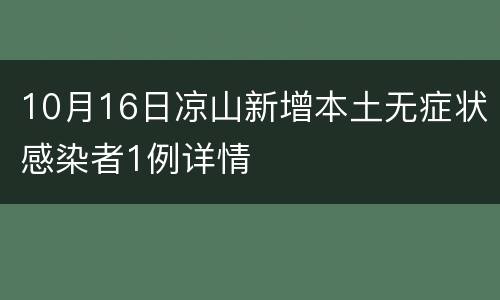 10月16日凉山新增本土无症状感染者1例详情