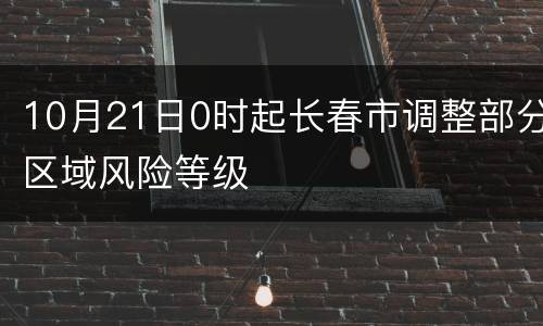 10月21日0时起长春市调整部分区域风险等级