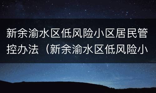 新余渝水区低风险小区居民管控办法（新余渝水区低风险小区居民管控办法最新）