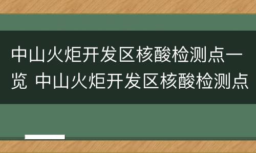 中山火炬开发区核酸检测点一览 中山火炬开发区核酸检测点一览表最新