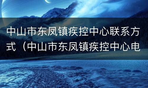 中山市东凤镇疾控中心联系方式（中山市东凤镇疾控中心电话）