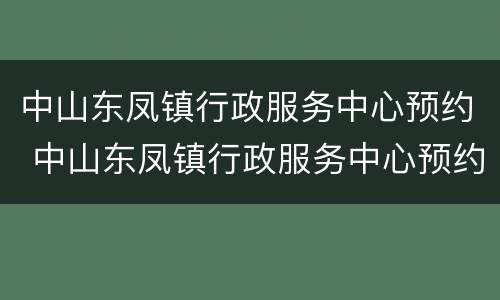 中山东凤镇行政服务中心预约 中山东凤镇行政服务中心预约挂号
