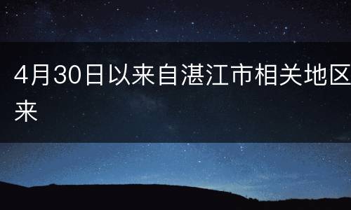 4月30日以来自湛江市相关地区来