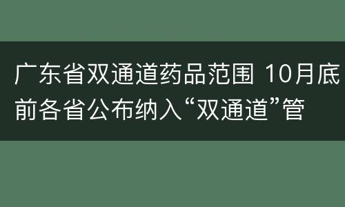 广东省双通道药品范围 10月底前各省公布纳入“双通道”管理药品