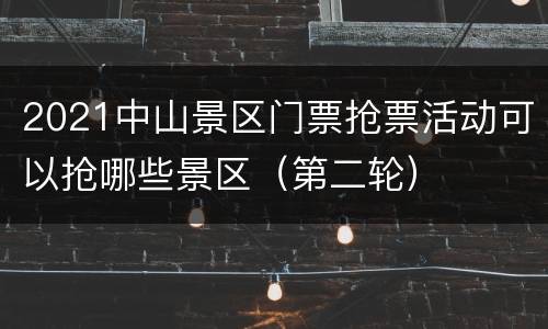 2021中山景区门票抢票活动可以抢哪些景区（第二轮）