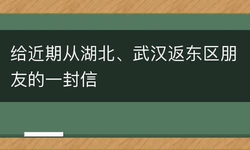 给近期从湖北、武汉返东区朋友的一封信