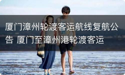 厦门漳州轮渡客运航线复航公告 厦门至漳州港轮渡客运
