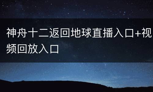 神舟十二返回地球直播入口+视频回放入口