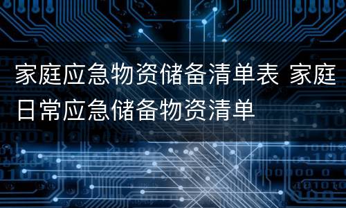 家庭应急物资储备清单表 家庭日常应急储备物资清单