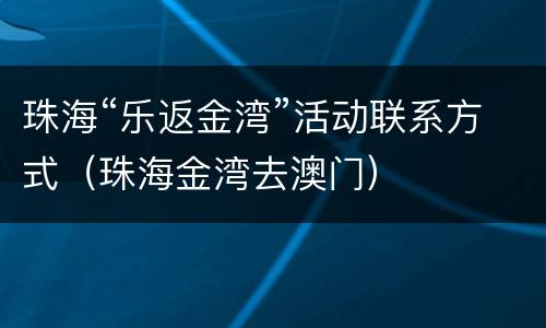 珠海“乐返金湾”活动联系方式（珠海金湾去澳门）