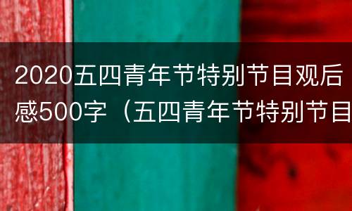 2020五四青年节特别节目观后感500字（五四青年节特别节目观后感800字）