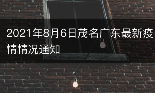 2021年8月6日茂名广东最新疫情情况通知