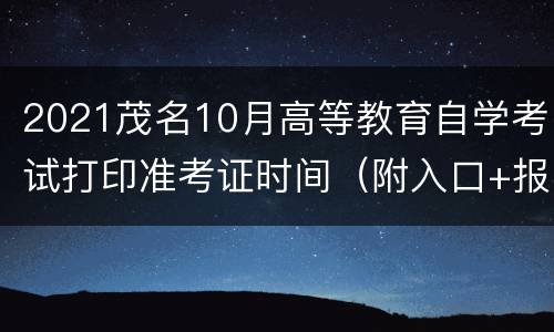 2021茂名10月高等教育自学考试打印准考证时间（附入口+报名时间）