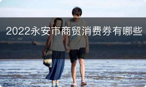 2022永安市商贸消费券有哪些