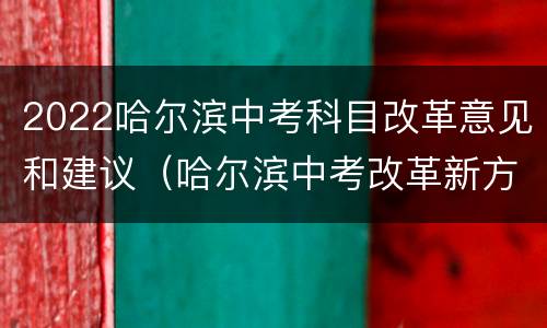 2022哈尔滨中考科目改革意见和建议（哈尔滨中考改革新方案2021）