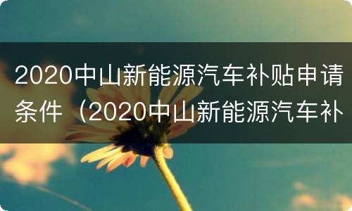2020中山新能源汽车补贴申请条件（2020中山新能源汽车补贴申请条件是什么）