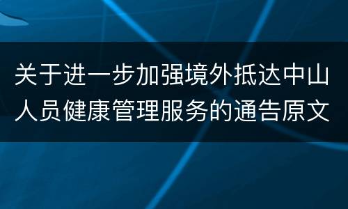 关于进一步加强境外抵达中山人员健康管理服务的通告原文