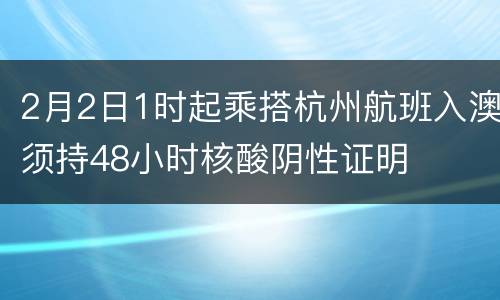 2月2日1时起乘搭杭州航班入澳须持48小时核酸阴性证明