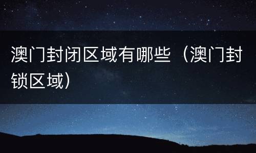 澳门封闭区域有哪些（澳门封锁区域）