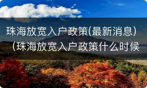 珠海放宽入户政策(最新消息)（珠海放宽入户政策什么时候实施）