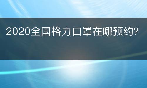 2020全国格力口罩在哪预约？