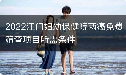 2022江门妇幼保健院两癌免费筛查项目所需条件