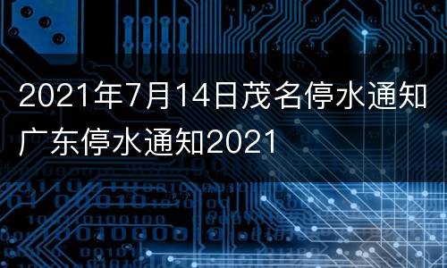 2021年7月14日茂名停水通知 广东停水通知2021