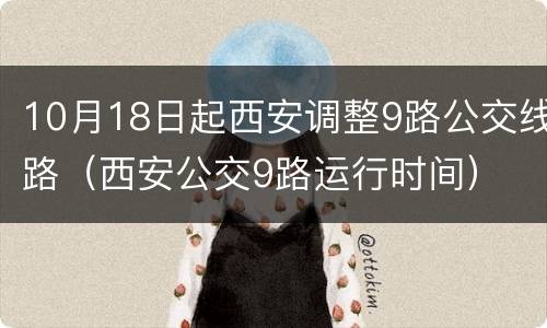 10月18日起西安调整9路公交线路（西安公交9路运行时间）