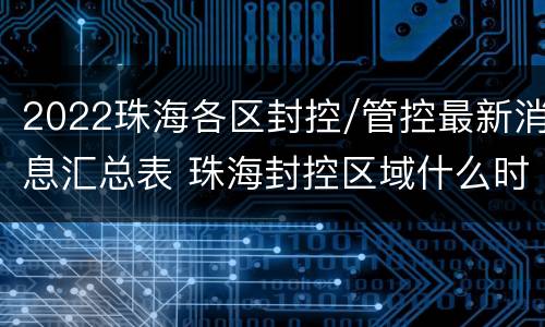 2022珠海各区封控/管控最新消息汇总表 珠海封控区域什么时候解封