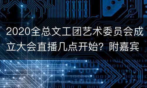 2020全总文工团艺术委员会成立大会直播几点开始？附嘉宾阵容