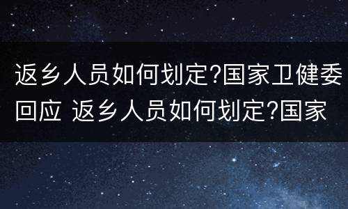 返乡人员如何划定?国家卫健委回应 返乡人员如何划定?国家卫健委权威回应