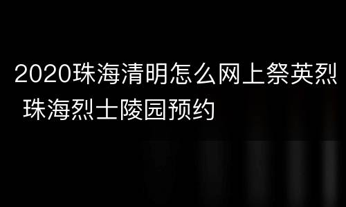 2020珠海清明怎么网上祭英烈 珠海烈士陵园预约