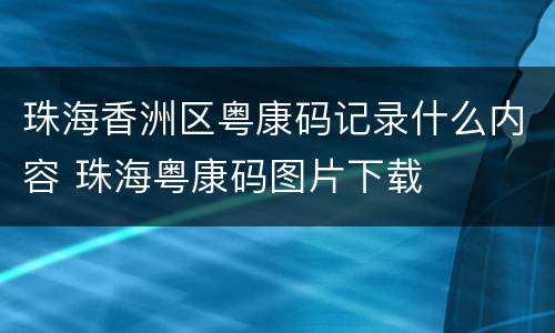 珠海香洲区粤康码记录什么内容 珠海粤康码图片下载