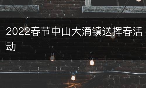 2022春节中山大涌镇送挥春活动