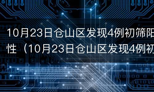 10月23日仓山区发现4例初筛阳性（10月23日仓山区发现4例初筛阳性患者）