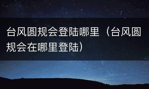 台风圆规会登陆哪里（台风圆规会在哪里登陆）