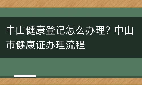 中山健康登记怎么办理? 中山市健康证办理流程