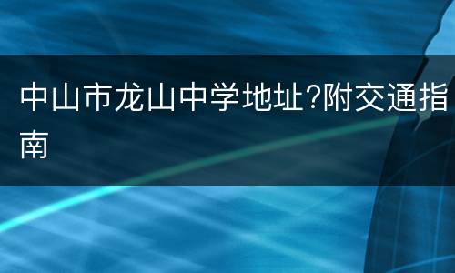 中山市龙山中学地址?附交通指南