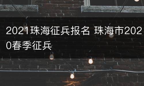 2021珠海征兵报名 珠海市2020春季征兵