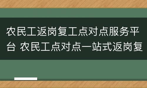 农民工返岗复工点对点服务平台 农民工点对点一站式返岗复工