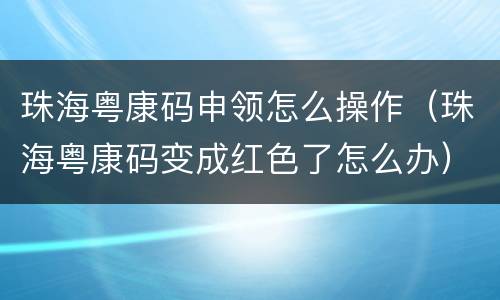 珠海粤康码申领怎么操作（珠海粤康码变成红色了怎么办）