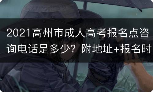 2021高州市成人高考报名点咨询电话是多少？附地址+报名时间