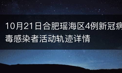 10月21日合肥瑶海区4例新冠病毒感染者活动轨迹详情