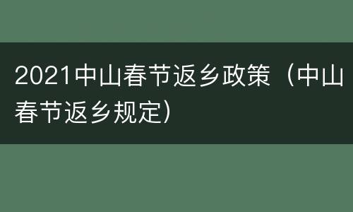 2021中山春节返乡政策（中山春节返乡规定）