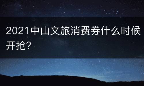 2021中山文旅消费券什么时候开抢?